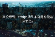 真没想到，ttttips汤头条官网也能这么愤怒？