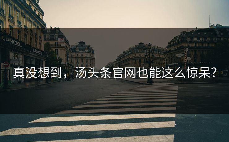 真没想到，汤头条官网也能这么惊呆？