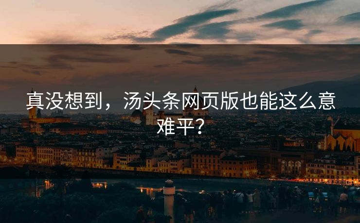 真没想到，汤头条网页版也能这么意难平？