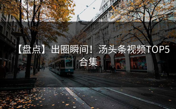 【盘点】出圈瞬间！汤头条视频TOP5合集