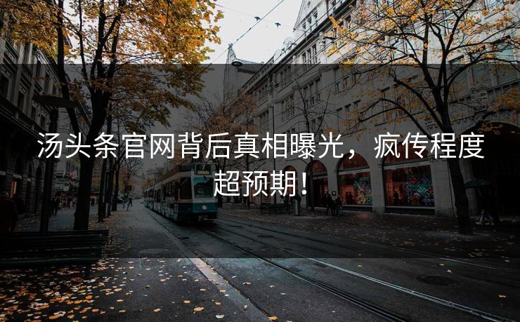 汤头条官网背后真相曝光，疯传程度超预期！