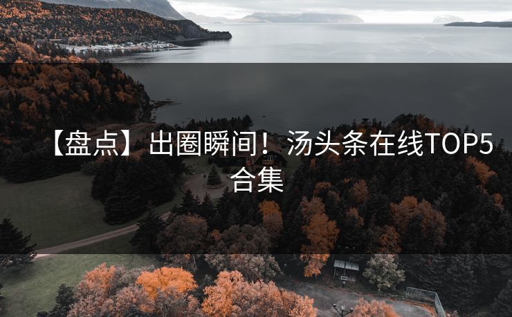 【盘点】出圈瞬间！汤头条在线TOP5合集