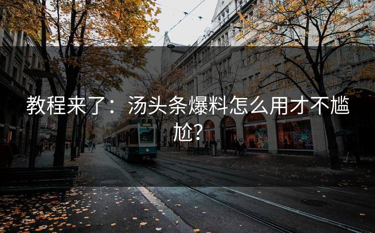 教程来了：汤头条爆料怎么用才不尴尬？