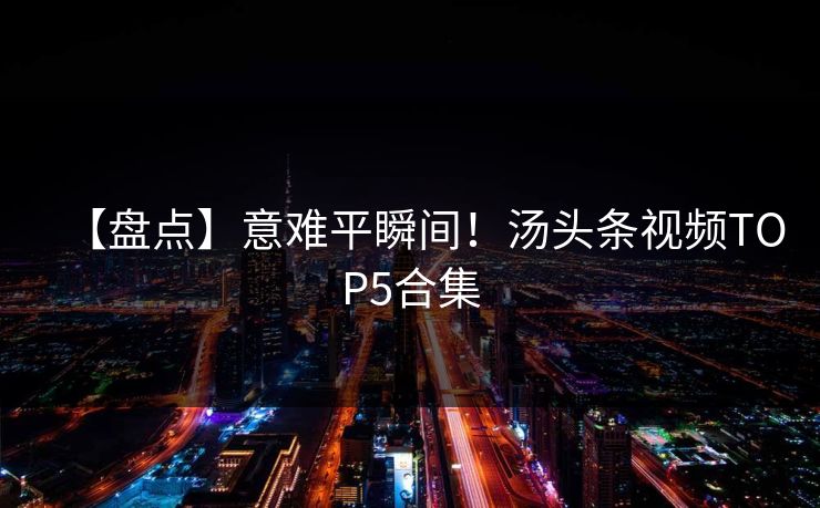 【盘点】意难平瞬间！汤头条视频TOP5合集
