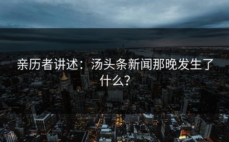 亲历者讲述：汤头条新闻那晚发生了什么？