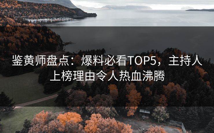 鉴黄师盘点：爆料必看TOP5，主持人上榜理由令人热血沸腾
