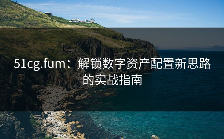 51cg.fum：解锁数字资产配置新思路的实战指南
