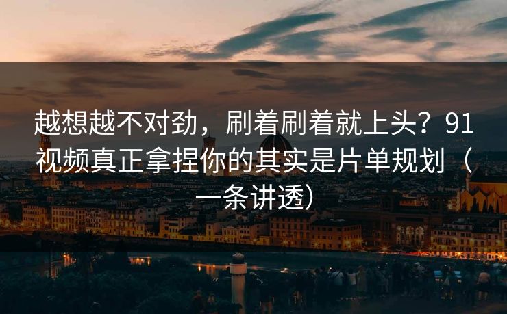越想越不对劲,刷着刷着就上头?91视频真正拿捏你的其实是片单规划(一条讲透) 越想越不对劲,刷着刷着就上头?91视频真正拿捏你的其实是片单规划(一条讲透)